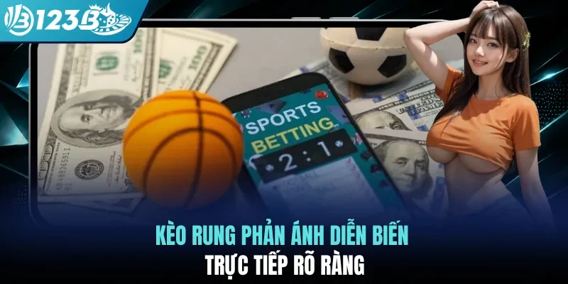 Kèo rung phản ánh diễn biến trực tiếp rõ ràng