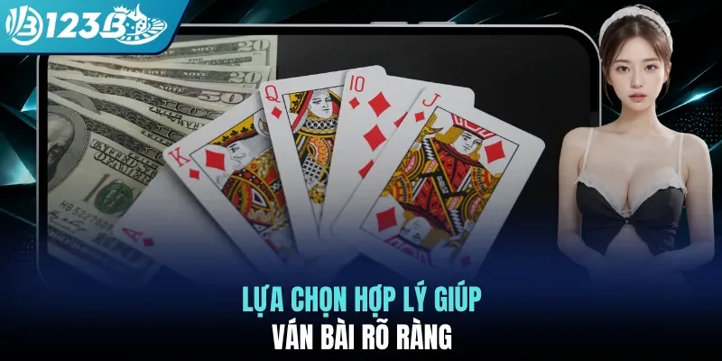 Lựa chọn hợp lý giúp ván bài rõ ràng