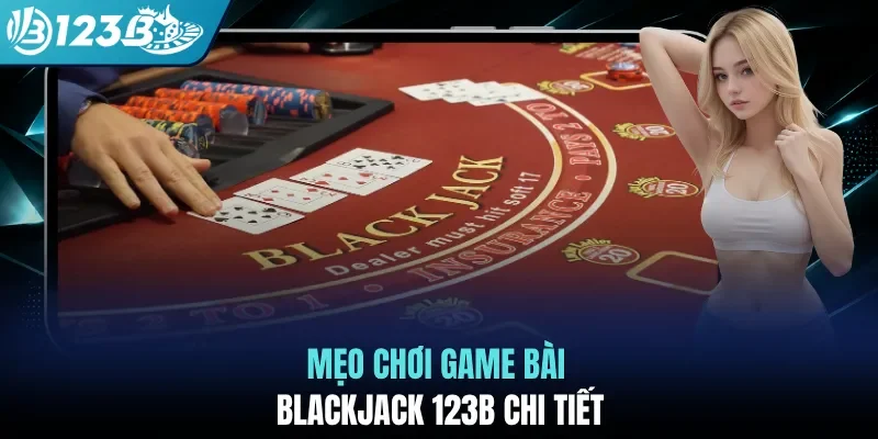 Mẹo chơi game bài Blackjack 123B chi tiết