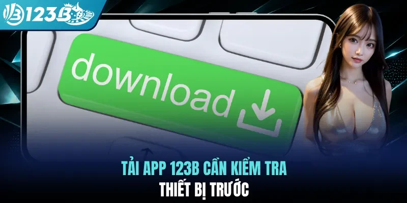 Tải app 123B cần kiểm tra thiết bị trước